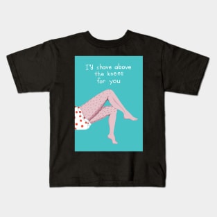 I`d shave above the knees for you Kids T-Shirt